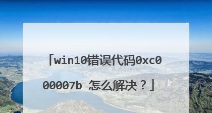 解决错误代码0xc000007b的方法（排除0xc000007b错误的有效解决方案）